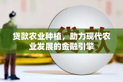 卓尼贷款农业种植，助力现代农业发展的金融引擎