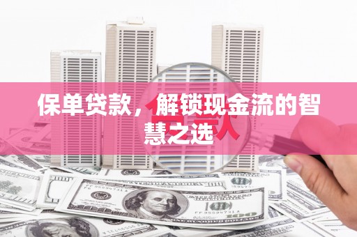 卓尼保单贷款，解锁现金流的智慧之选