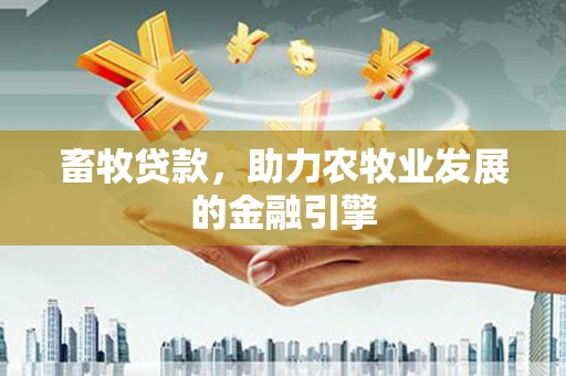 卓尼畜牧贷款，助力农牧业发展的金融引擎