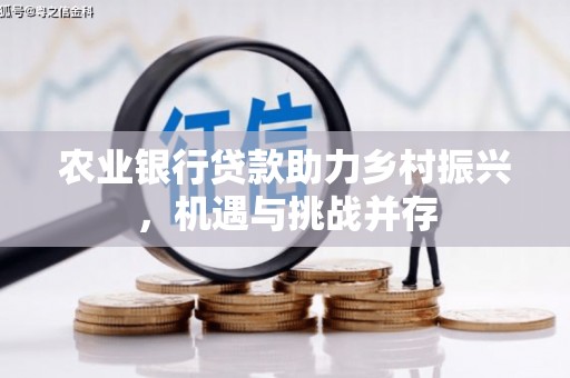 卓尼农业银行贷款助力乡村振兴，机遇与挑战并存