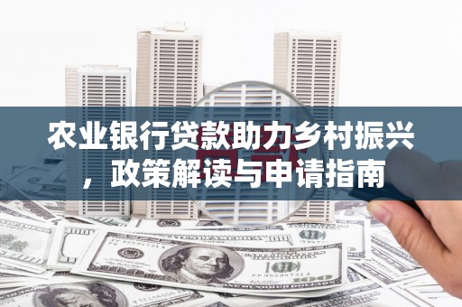 卓尼农业银行贷款助力乡村振兴，政策解读与申请指南
