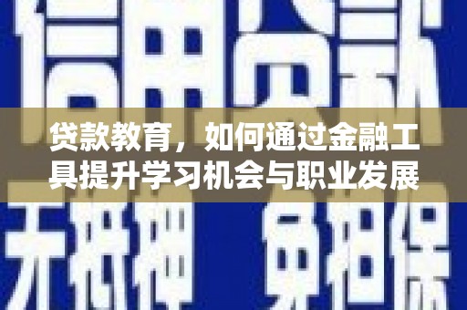 卓尼贷款教育，如何通过金融工具提升学习机会与职业发展