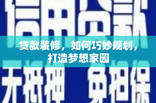 卓尼贷款装修，如何巧妙规划，打造梦想家园