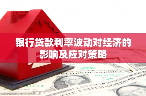 卓尼银行贷款利率波动对经济的影响及应对策略