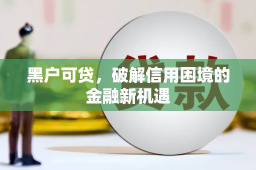 卓尼黑户可贷，破解信用困境的金融新机遇