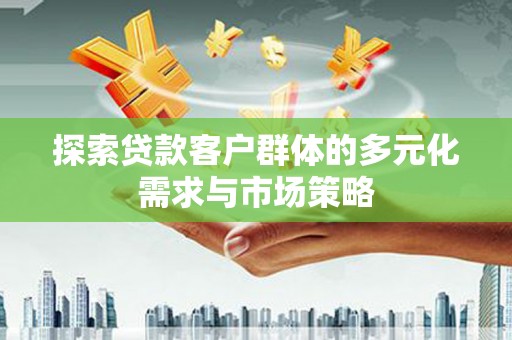 卓尼探索贷款客户群体的多元化需求与市场策略