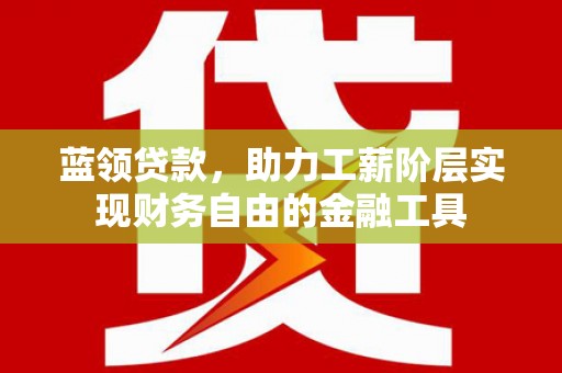 卓尼蓝领贷款，助力工薪阶层实现财务自由的金融工具