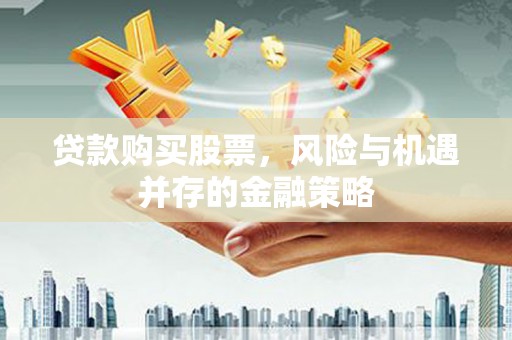 卓尼贷款购买股票，风险与机遇并存的金融策略