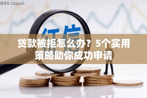 卓尼贷款被拒怎么办？5个实用策略助你成功申请