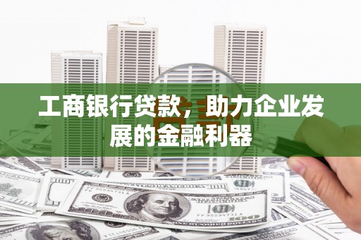 卓尼工商银行贷款，助力企业发展的金融利器