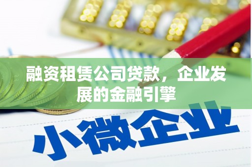 卓尼融资租赁公司贷款，企业发展的金融引擎