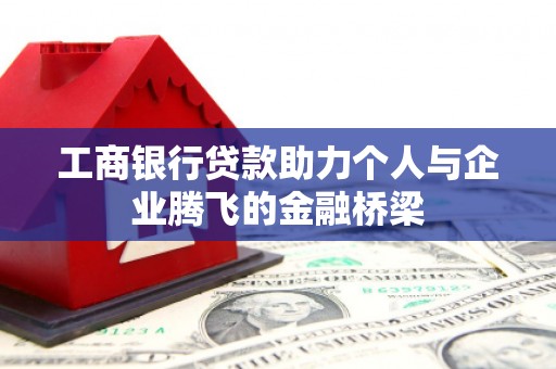 卓尼工商银行贷款助力个人与企业腾飞的金融桥梁