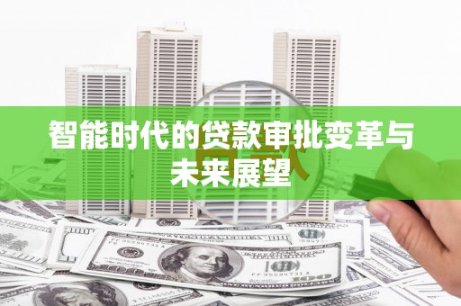卓尼智能时代的贷款审批变革与未来展望