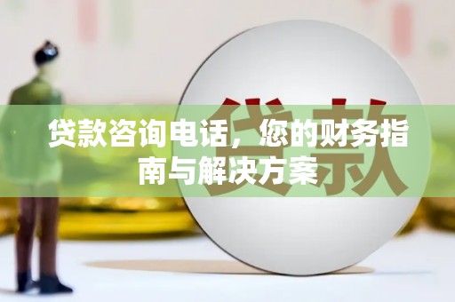 卓尼贷款咨询电话，您的财务指南与解决方案