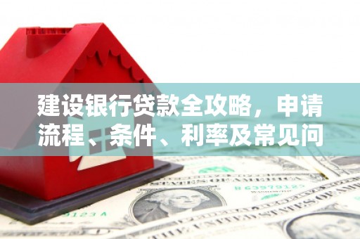 卓尼建设银行贷款全攻略，申请流程、条件、利率及常见问题解答