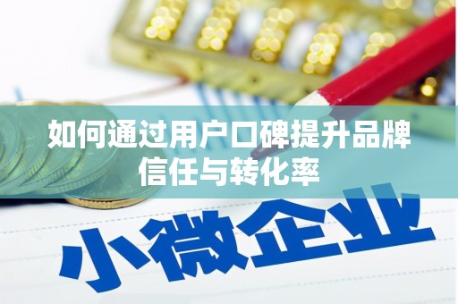 卓尼如何通过用户口碑提升品牌信任与转化率