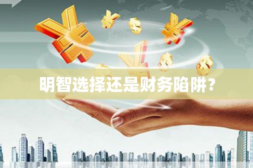 卓尼明智选择还是财务陷阱？