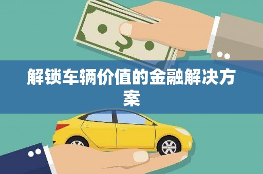 卓尼解锁车辆价值的金融解决方案