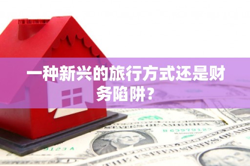 卓尼一种新兴的旅行方式还是财务陷阱？