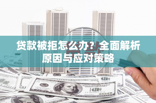 卓尼贷款被拒怎么办？全面解析原因与应对策略