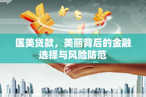 卓尼医美贷款，美丽背后的金融选择与风险防范