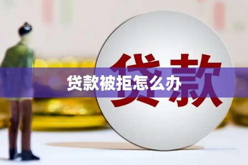 卓尼贷款被拒怎么办