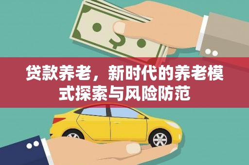 卓尼贷款养老，新时代的养老模式探索与风险防范