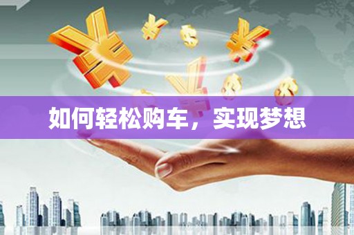 卓尼如何轻松购车，实现梦想