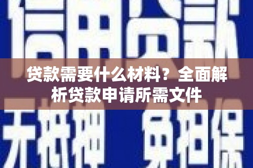 卓尼贷款需要什么材料?全面解析贷款申请所需文件 卓尼贷款需要什么材料?全面解析贷款申请所需文件