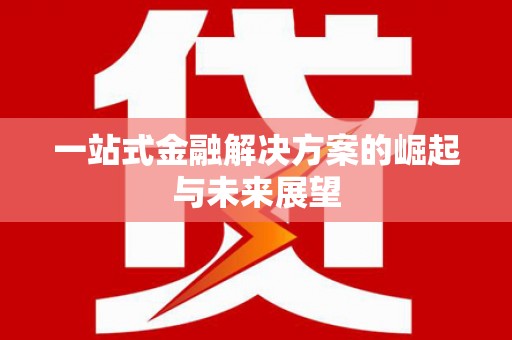 卓尼一站式金融解决方案的崛起与未来展望