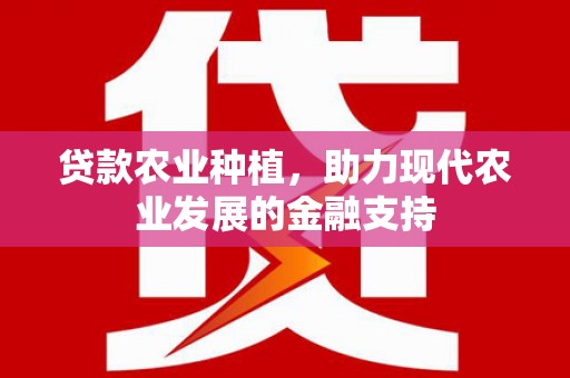 卓尼贷款农业种植，助力现代农业发展的金融支持