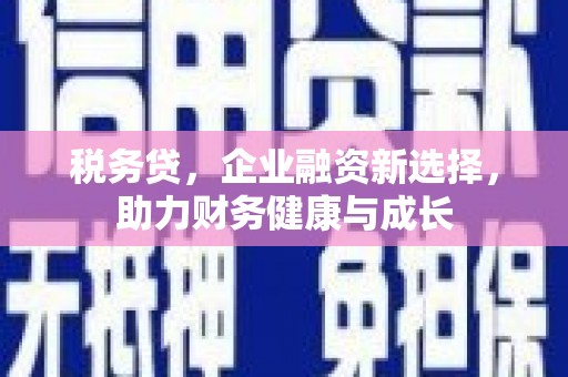 卓尼税务贷，企业融资新选择，助力财务健康与成长