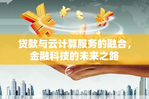 卓尼贷款与云计算服务的融合，金融科技的未来之路