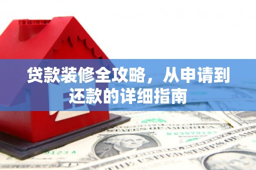 卓尼贷款装修全攻略，从申请到还款的详细指南