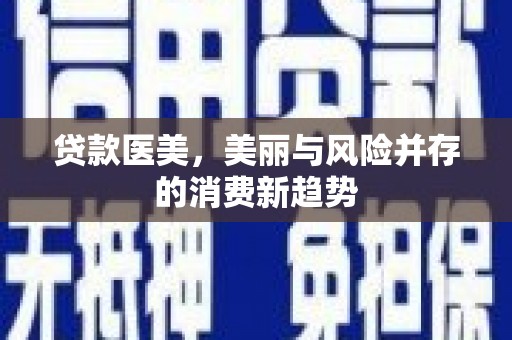 卓尼贷款医美，美丽与风险并存的消费新趋势
