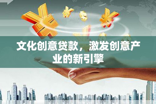 卓尼文化创意贷款，激发创意产业的新引擎